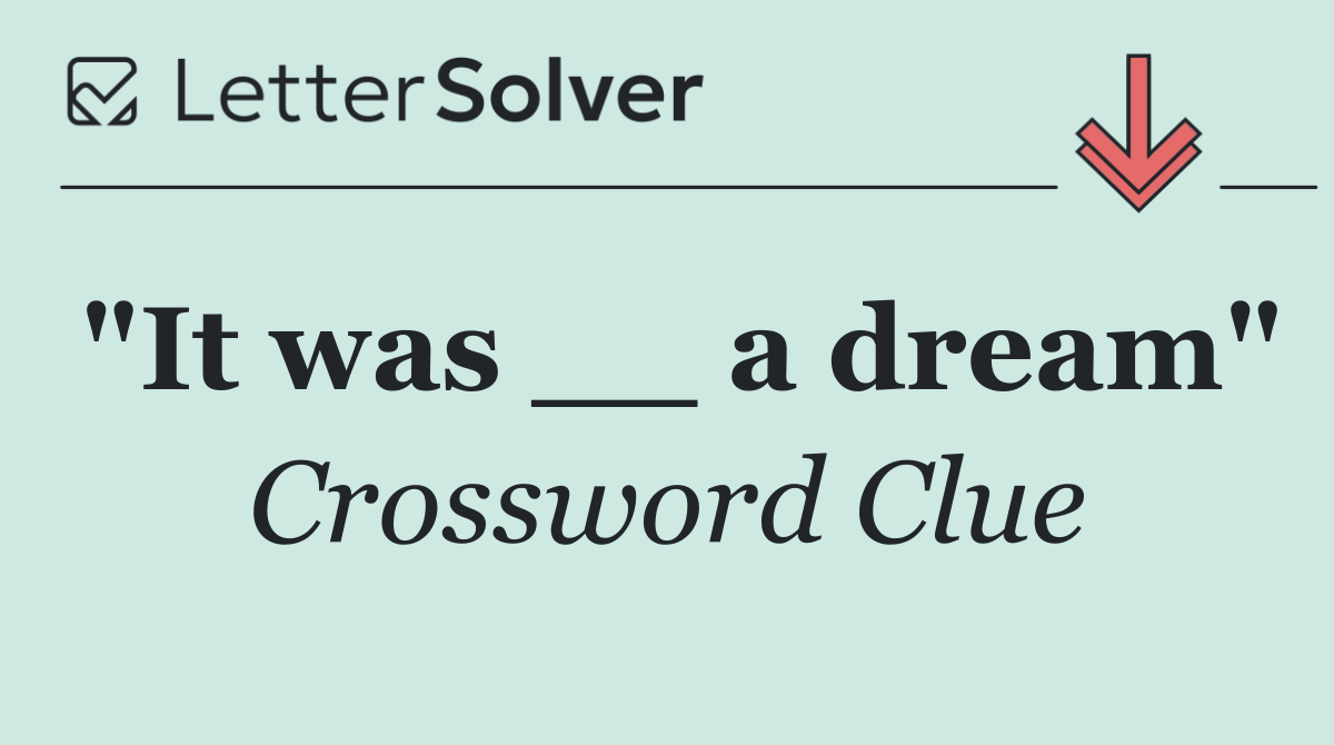 "It was __ a dream"