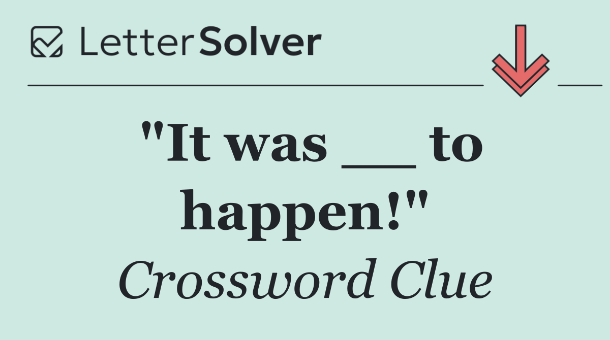 "It was __ to happen!"