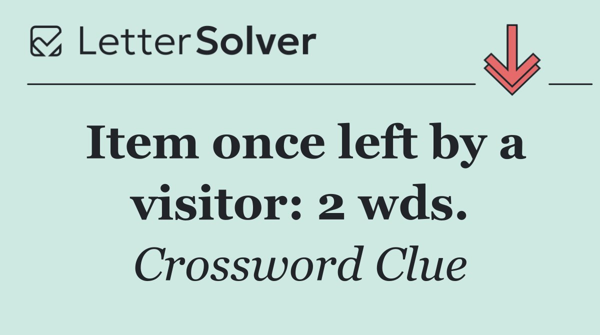 Item once left by a visitor: 2 wds.