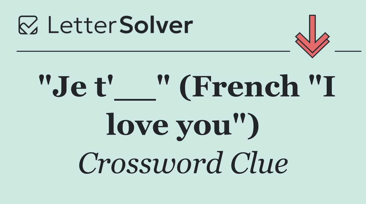 "Je t'__" (French "I love you")