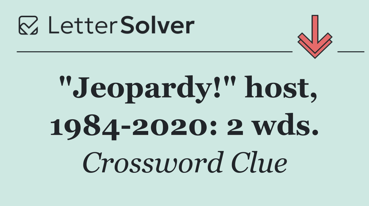 "Jeopardy!" host, 1984 2020: 2 wds.