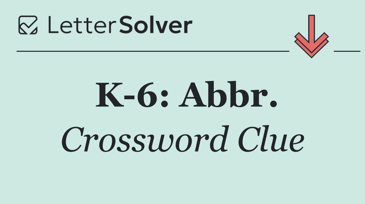 K 6: Abbr.