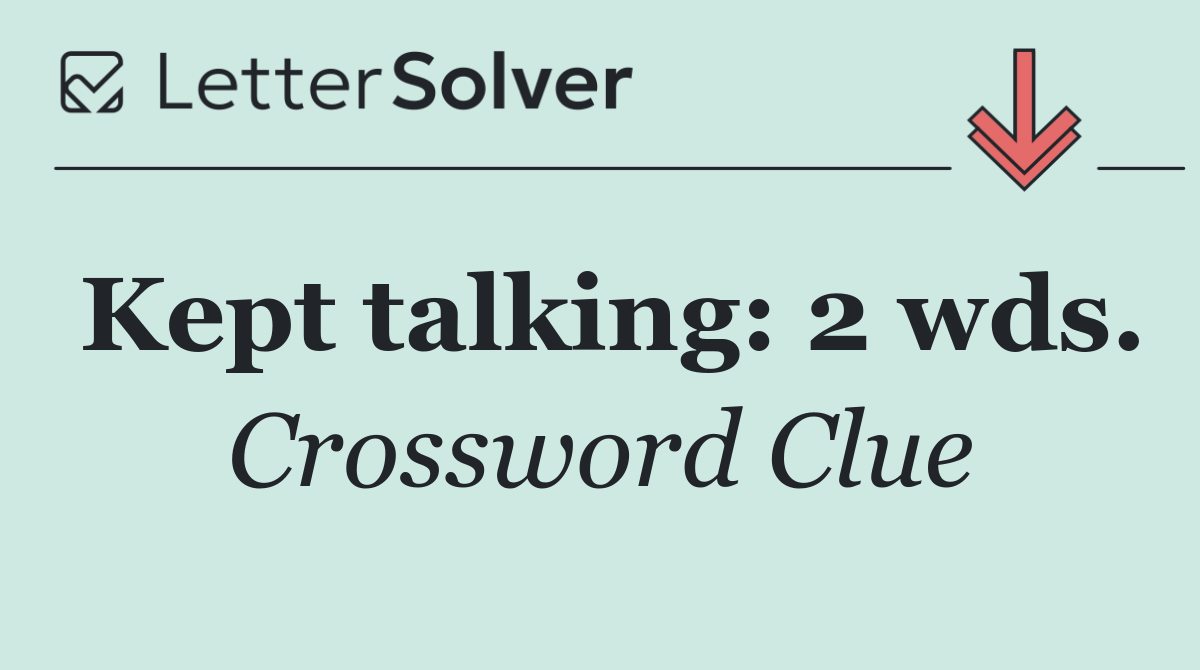 Kept talking: 2 wds.