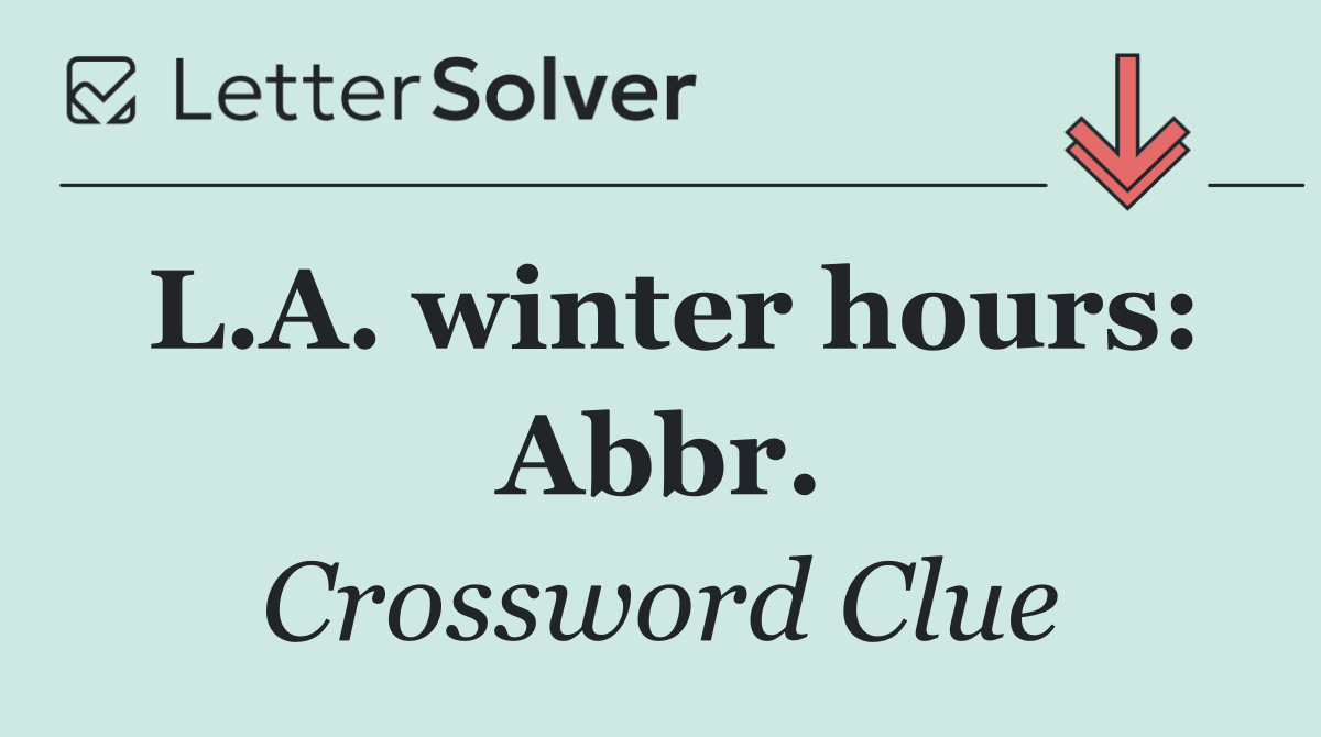 L.A. winter hours: Abbr.