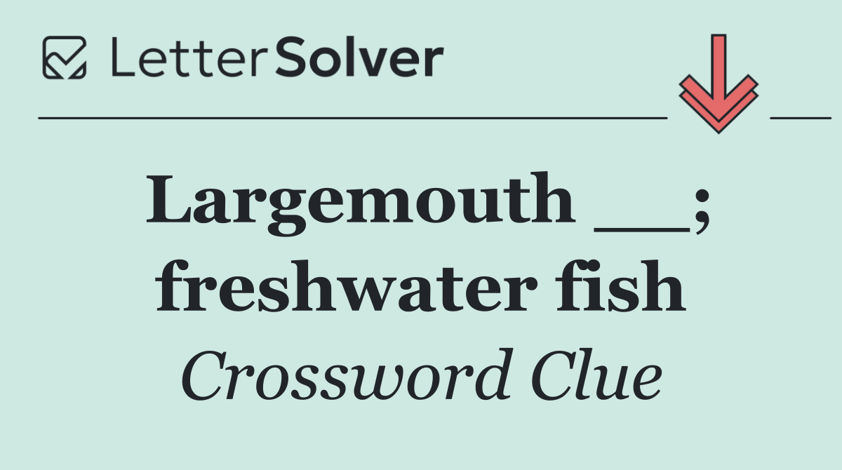 Largemouth __; freshwater fish