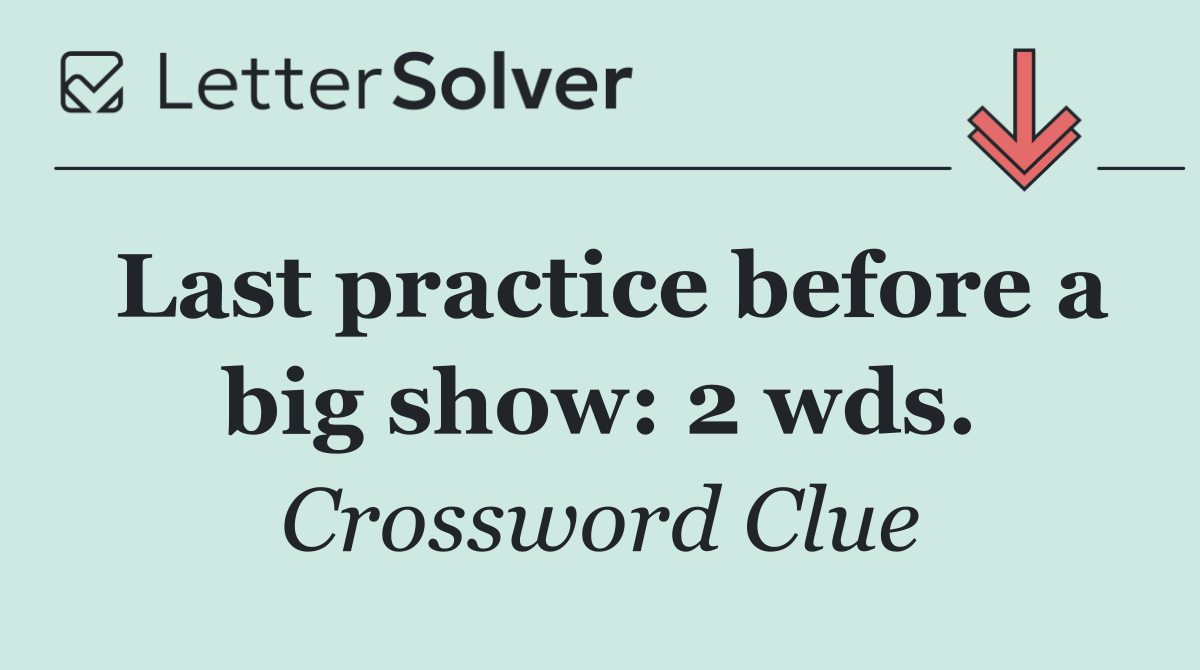 Last practice before a big show: 2 wds.