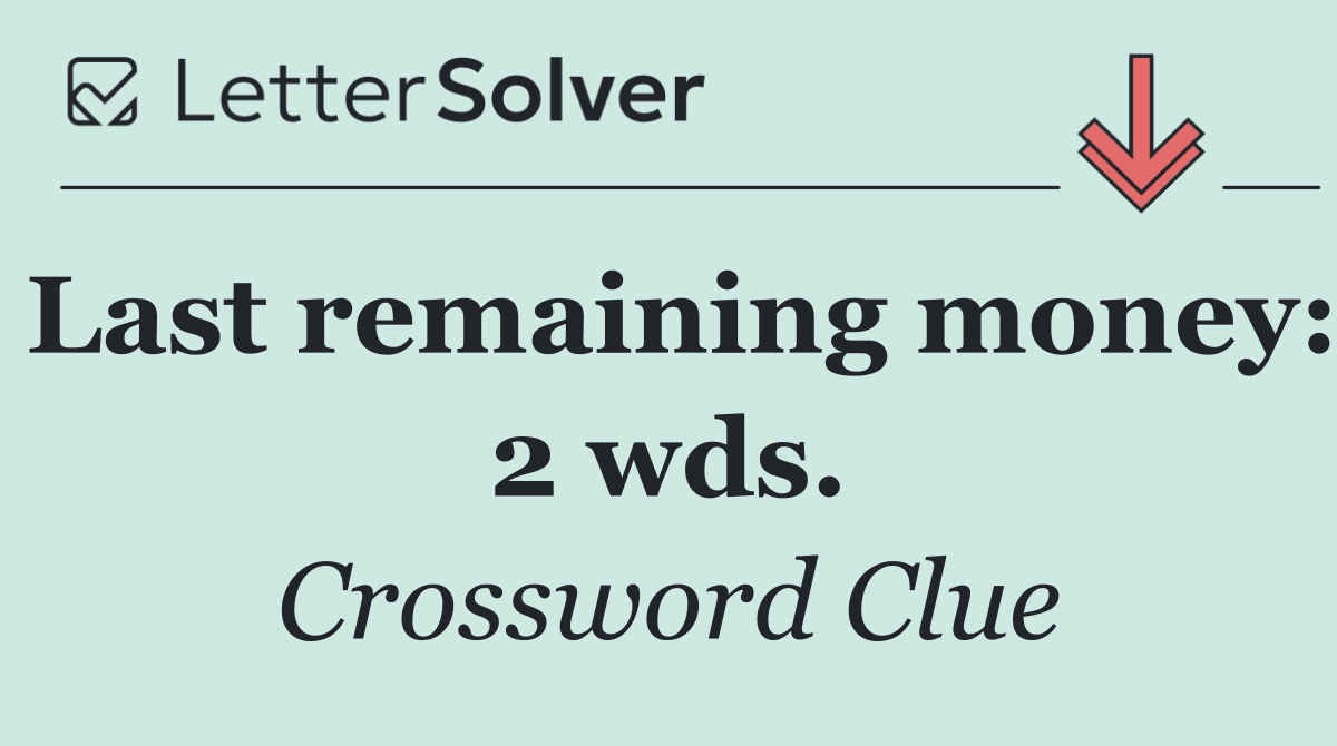 Last remaining money: 2 wds.