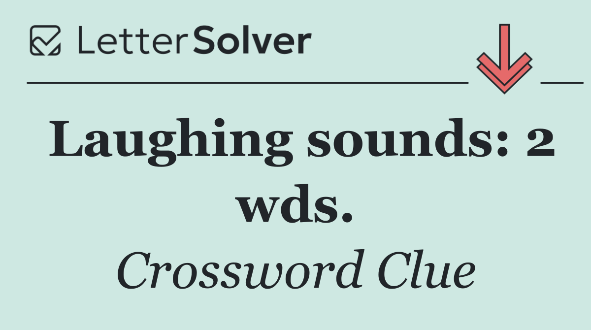 Laughing sounds: 2 wds.