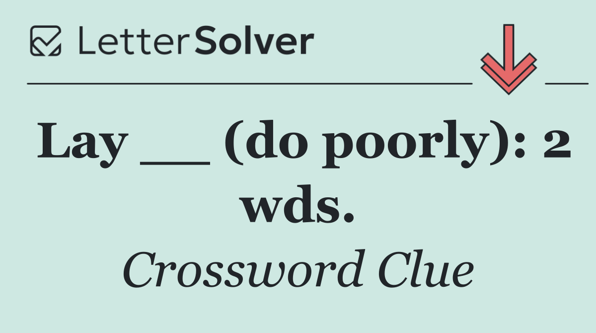 Lay __ (do poorly): 2 wds.