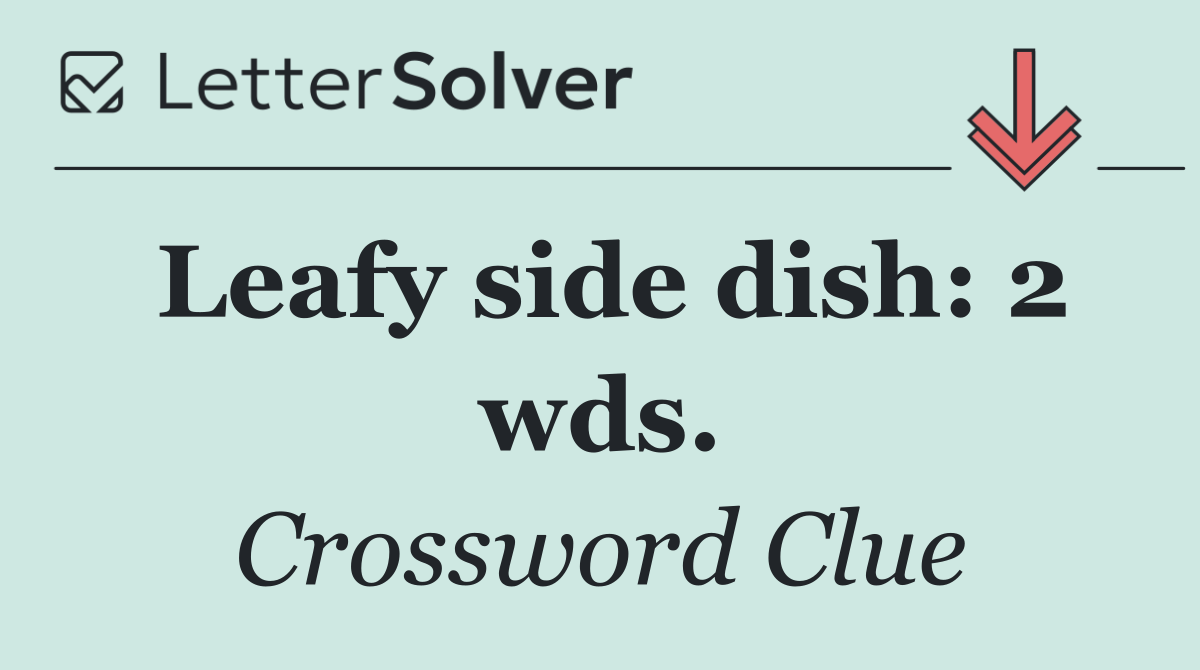 Leafy side dish: 2 wds.