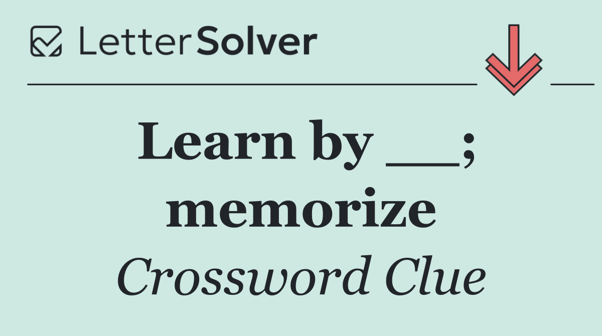 Learn by __; memorize