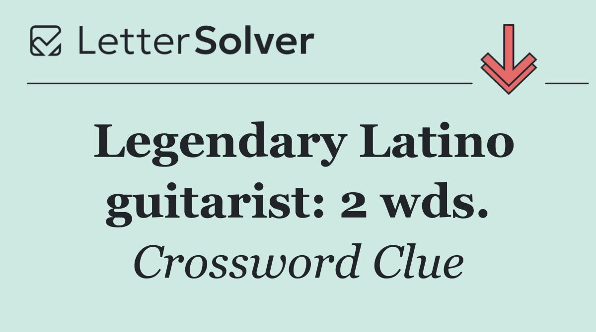 Legendary Latino guitarist: 2 wds.