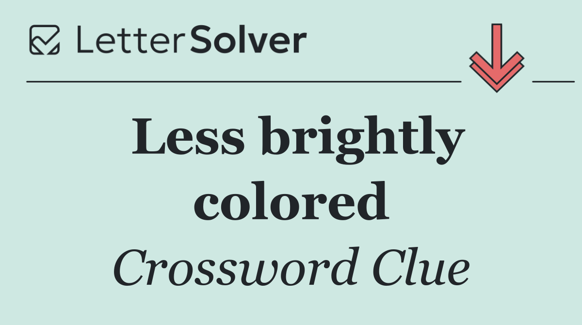 Less brightly colored