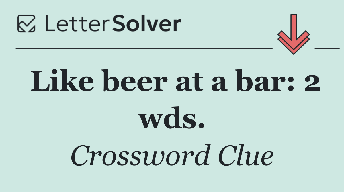 Like beer at a bar: 2 wds.