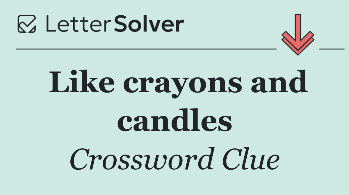 Like crayons and candles