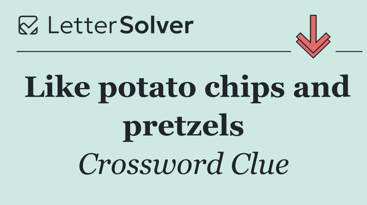 Like potato chips and pretzels