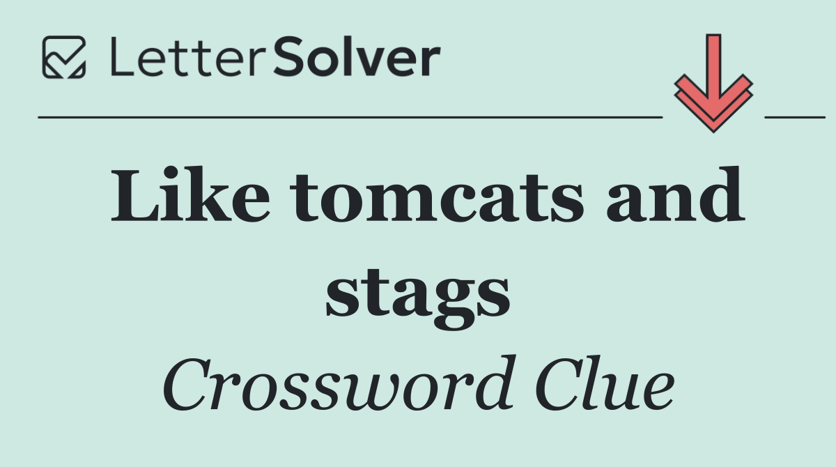 Like tomcats and stags