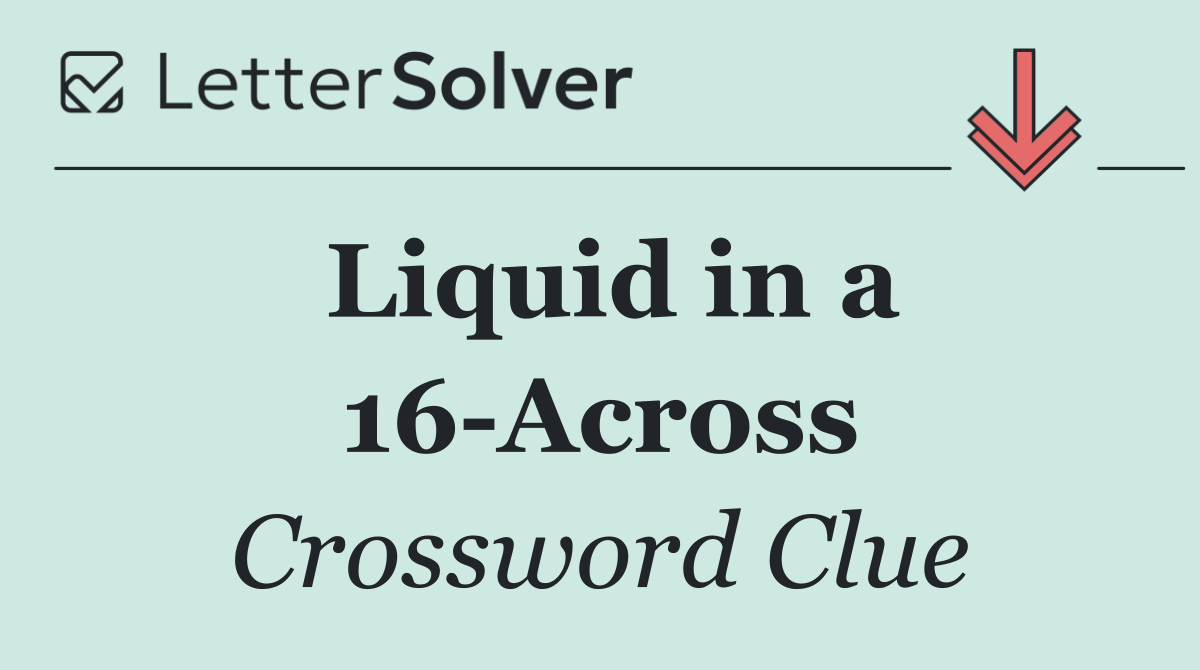 Liquid in a 16 Across