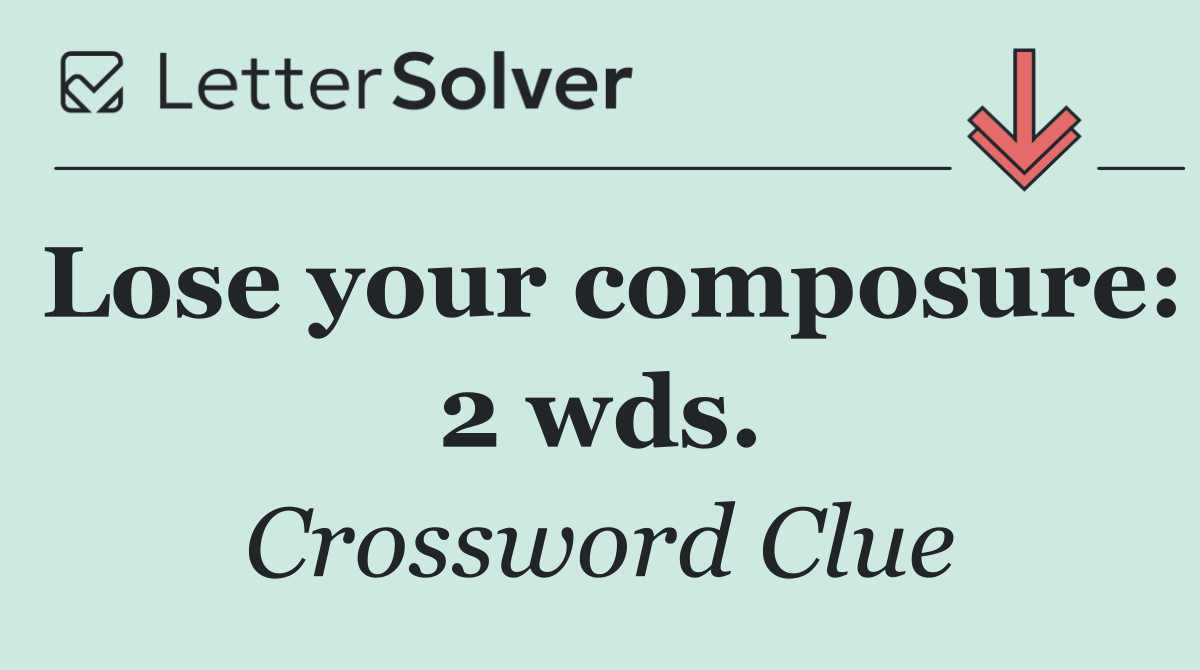 Lose your composure: 2 wds.