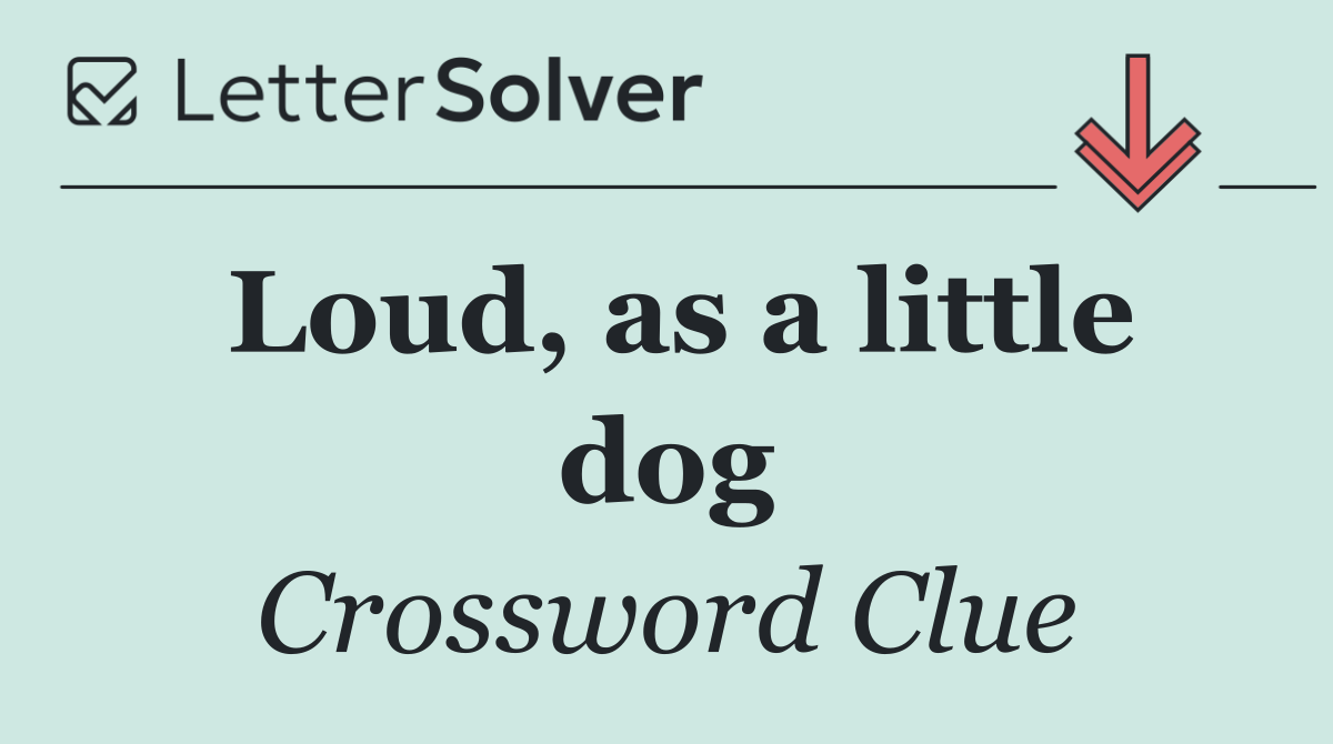 Loud, as a little dog