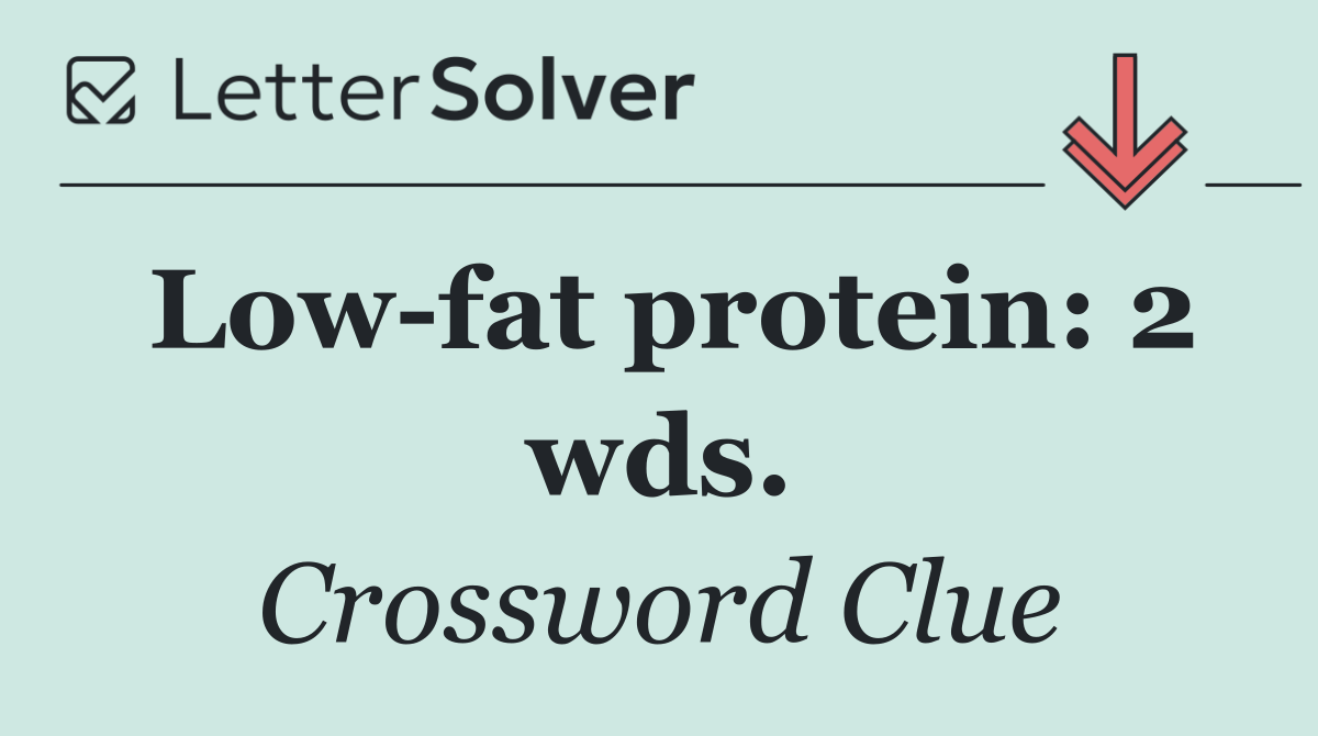 Low fat protein: 2 wds.
