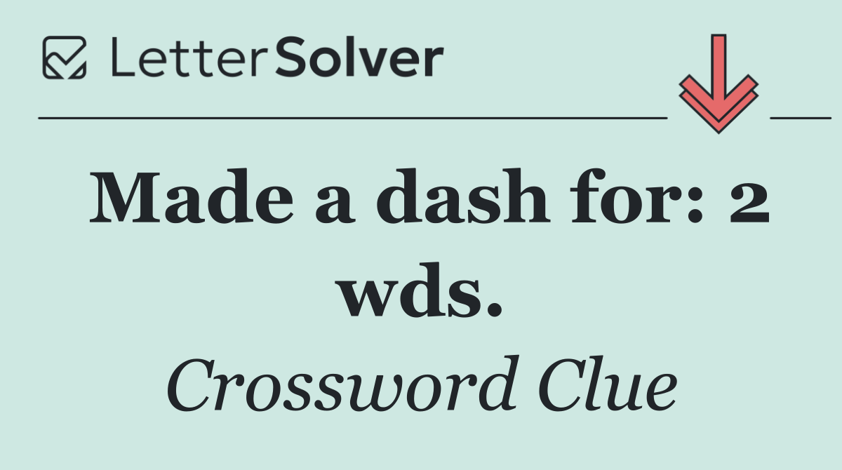 Made a dash for: 2 wds.