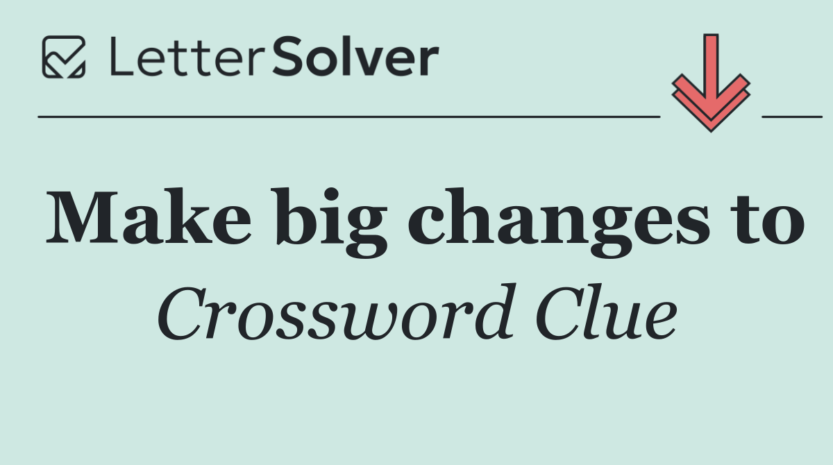 Make big changes to