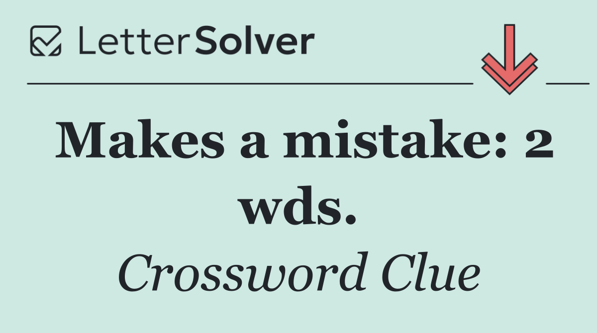 Makes a mistake: 2 wds.