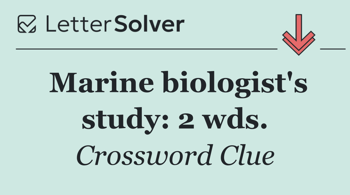 Marine biologist's study: 2 wds.