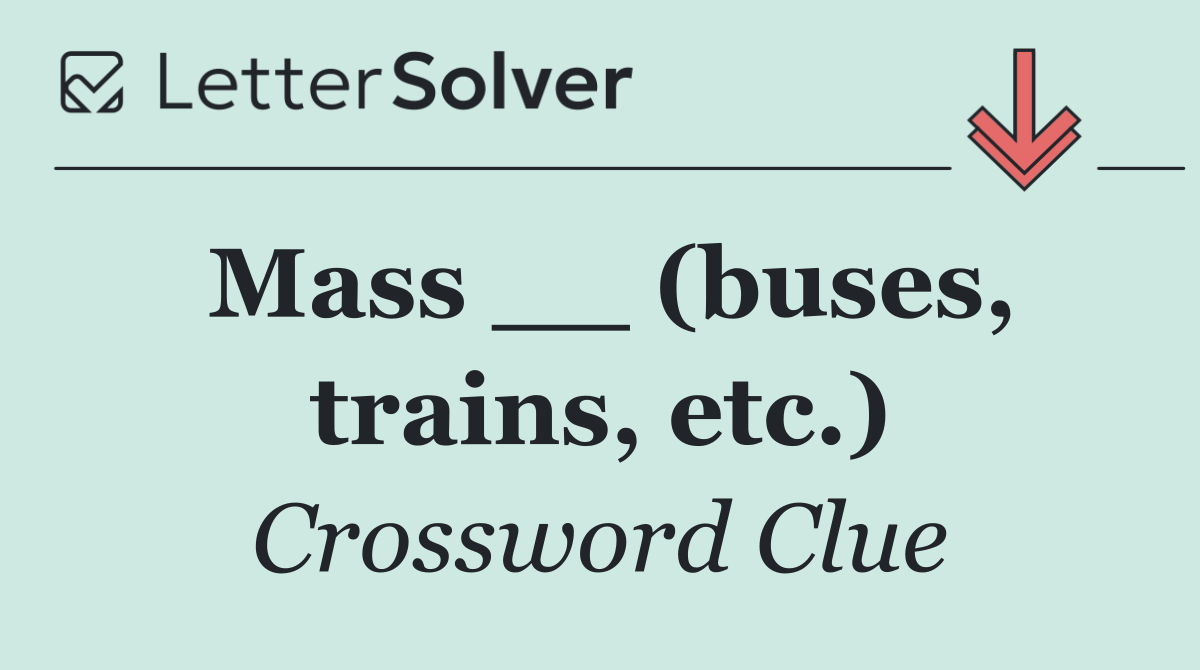 Mass __ (buses, trains, etc.)