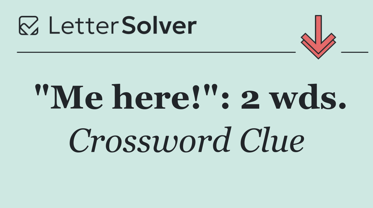"Me here!": 2 wds.