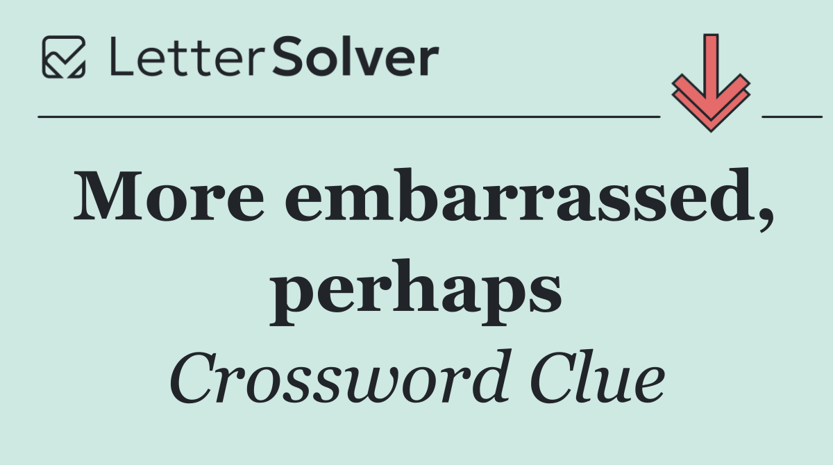 More embarrassed, perhaps