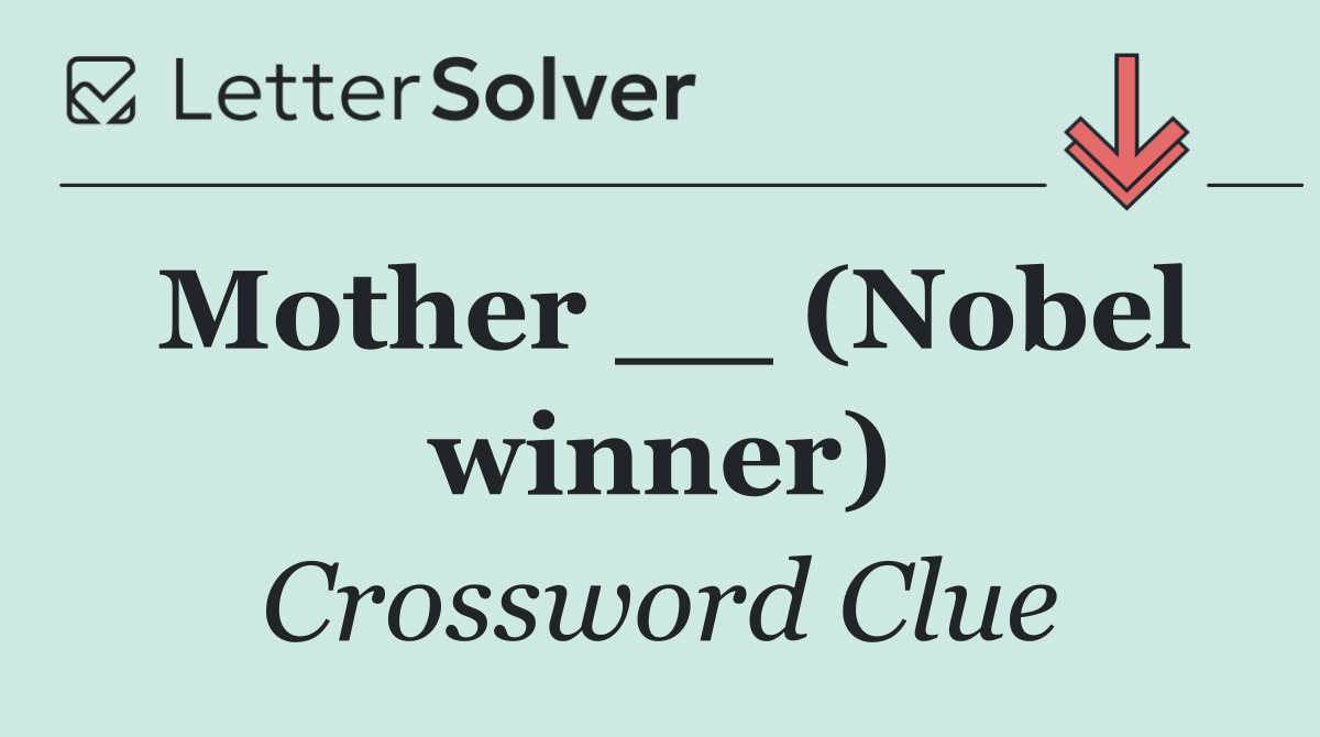 Mother __ (Nobel winner)