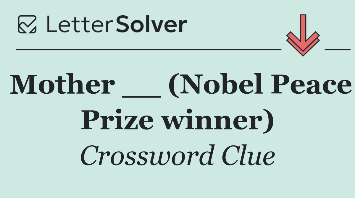 Mother __ (Nobel Peace Prize winner)