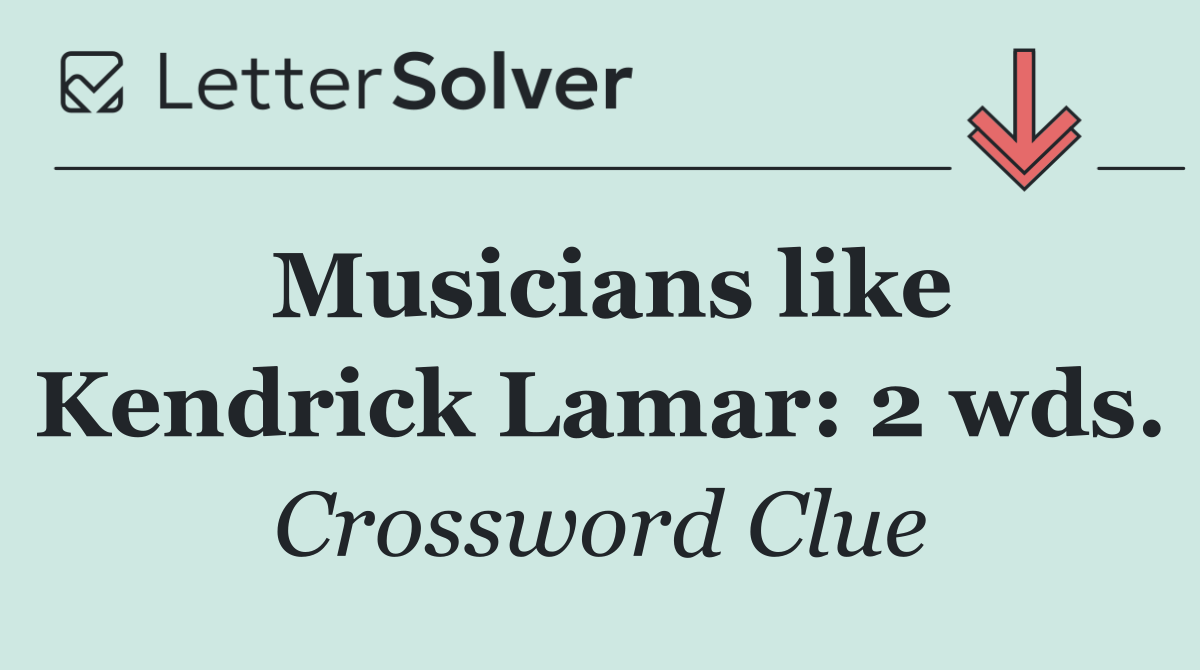 Musicians like Kendrick Lamar: 2 wds.