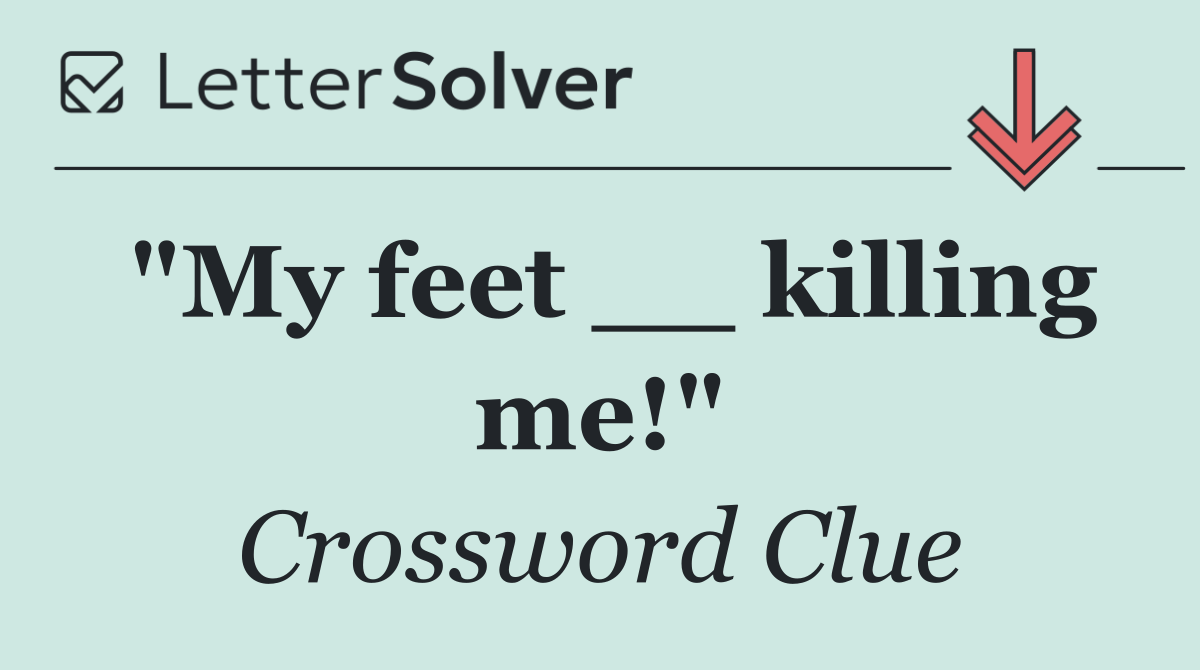"My feet __ killing me!"