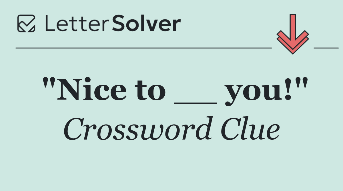 "Nice to __ you!"