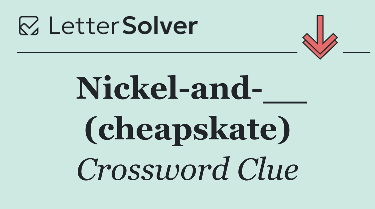 Nickel and __ (cheapskate)