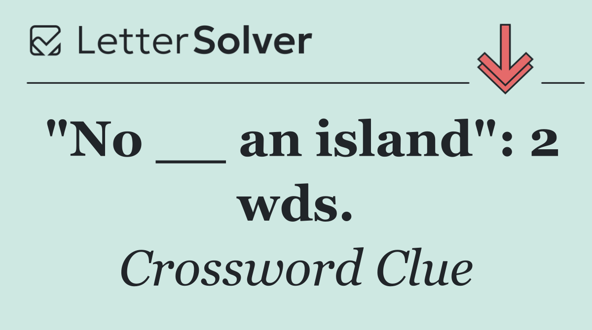 "No __ an island": 2 wds.