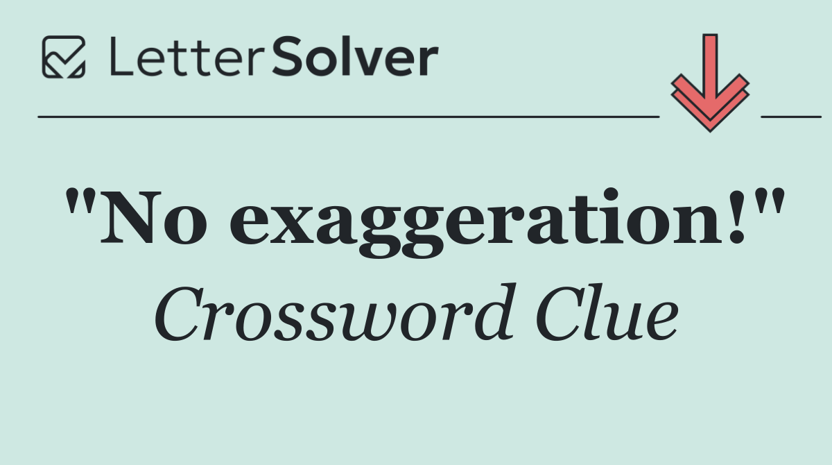 "No exaggeration!"