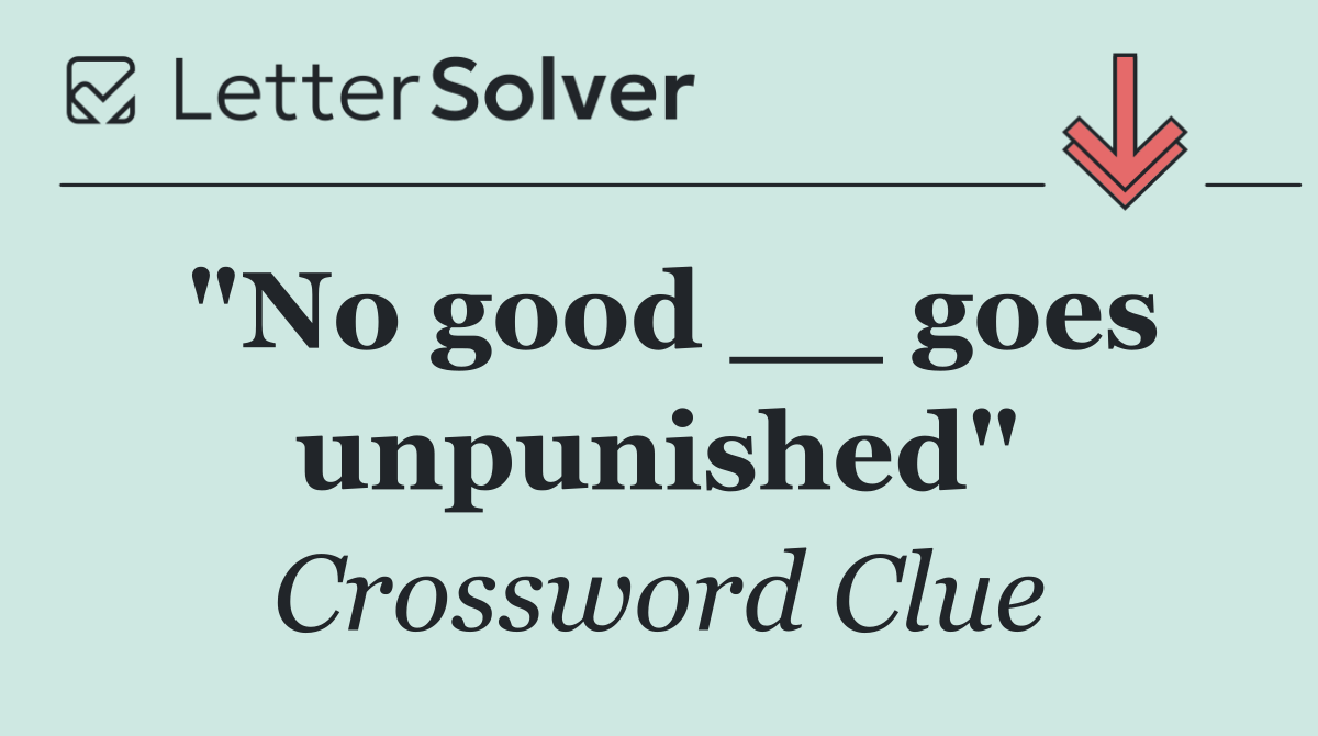 "No good __ goes unpunished"