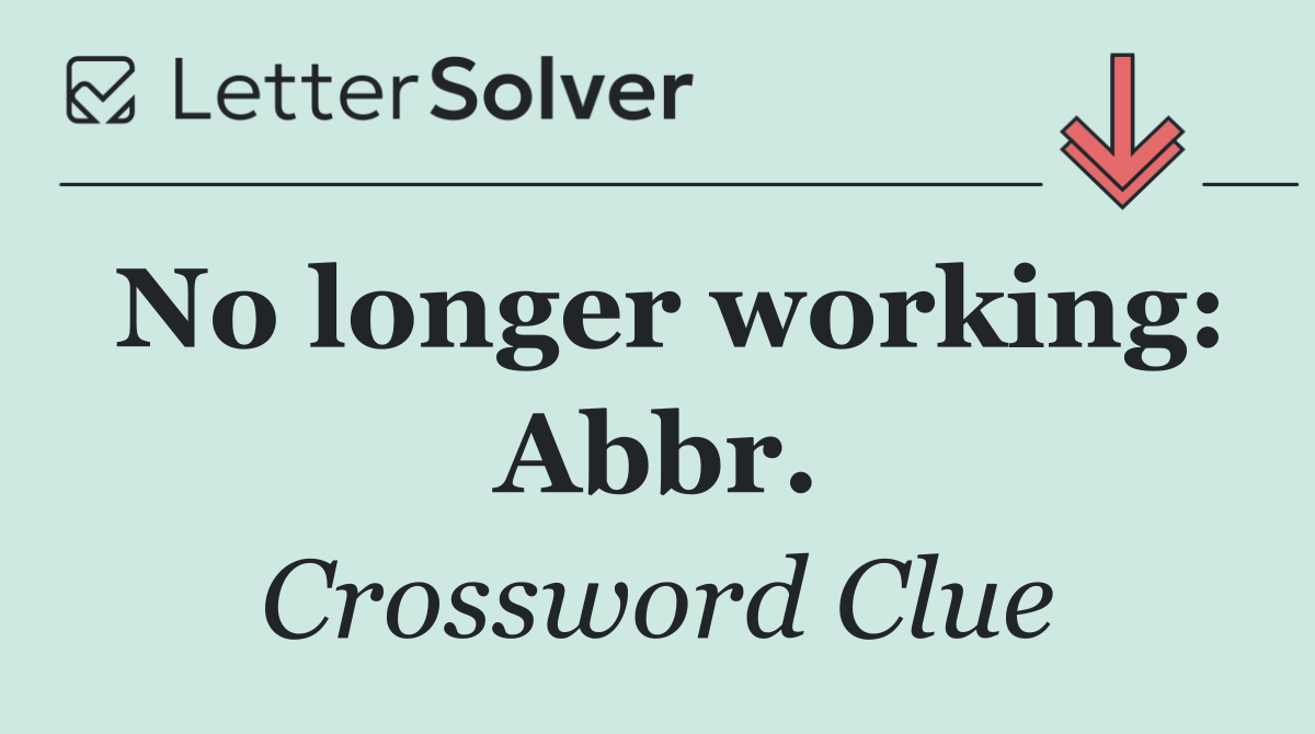 No longer working: Abbr.