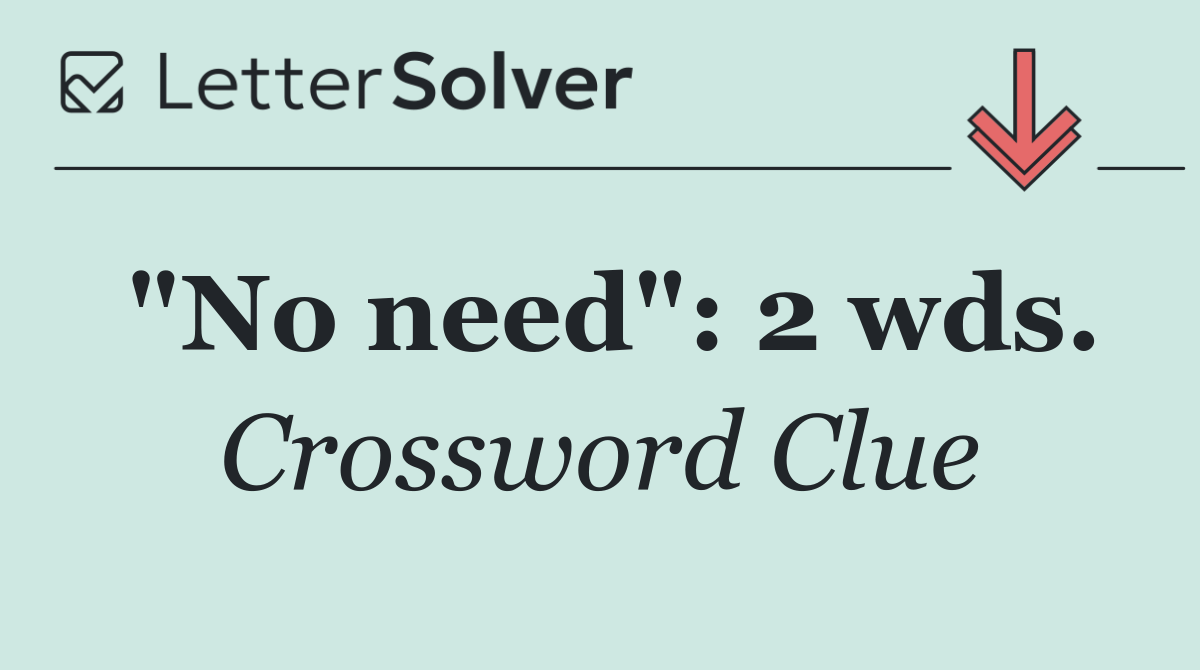 "No need": 2 wds.