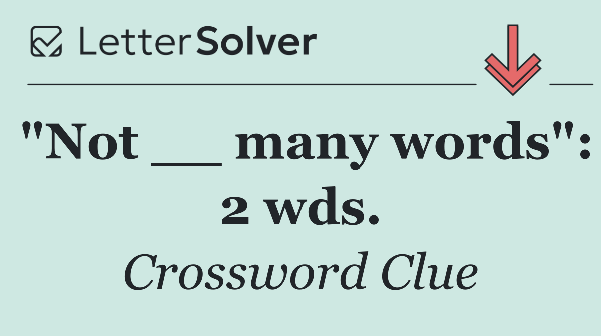 "Not __ many words": 2 wds.