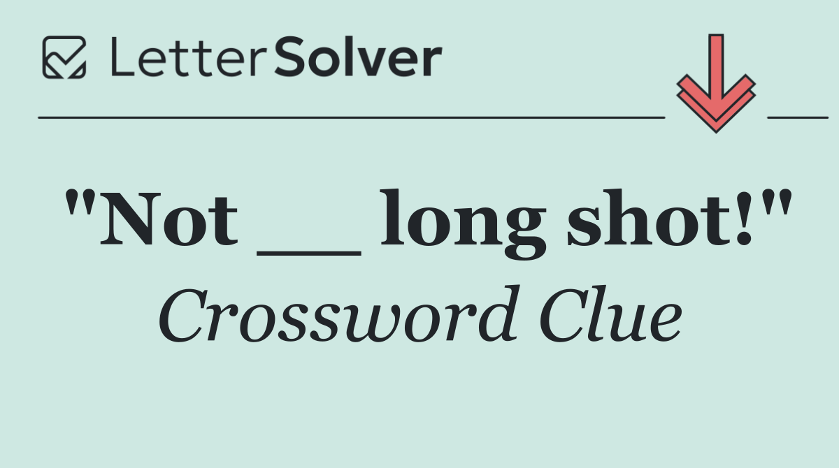 "Not __ long shot!"