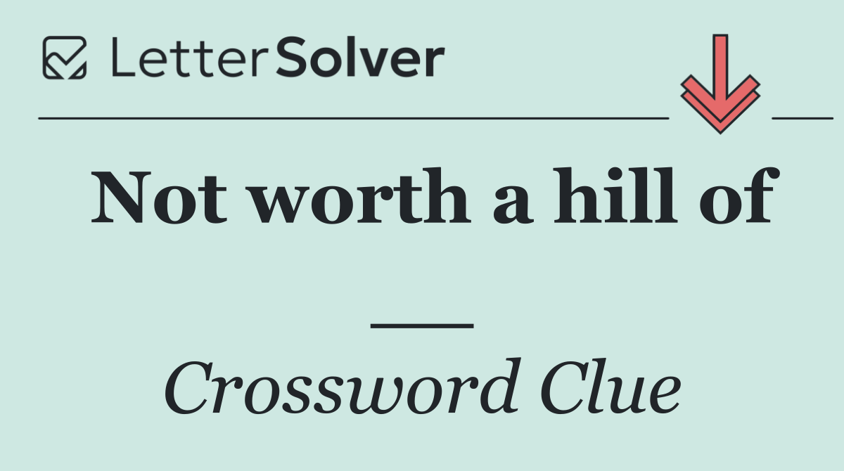 Not worth a hill of __