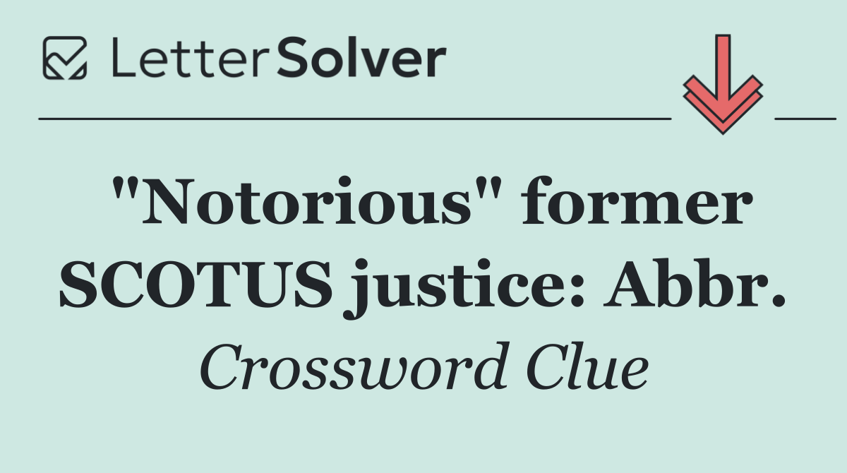"Notorious" former SCOTUS justice: Abbr.
