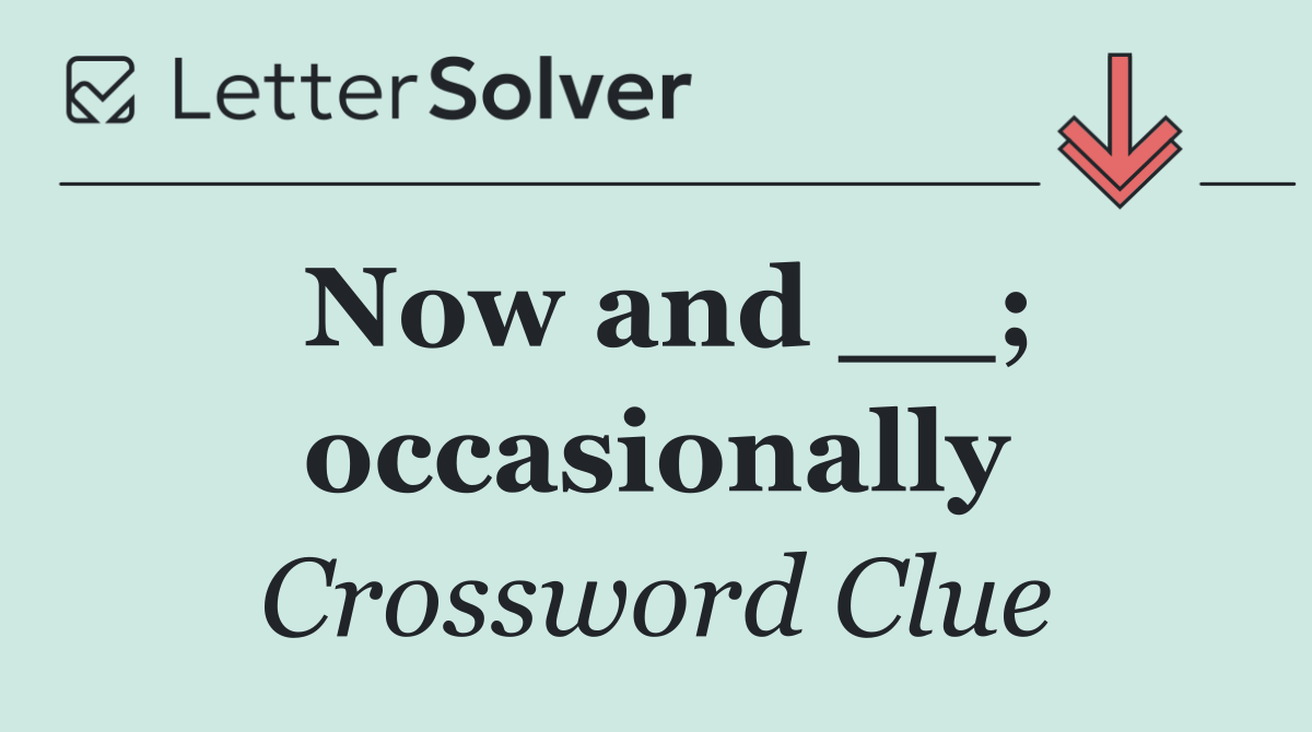 Now and __; occasionally