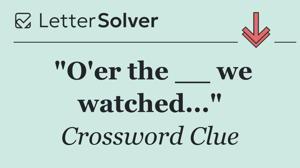 "O'er the __ we watched..."