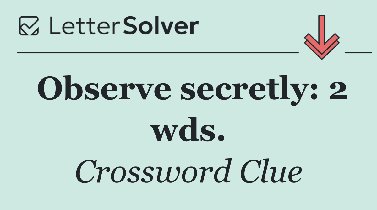 Observe secretly: 2 wds.